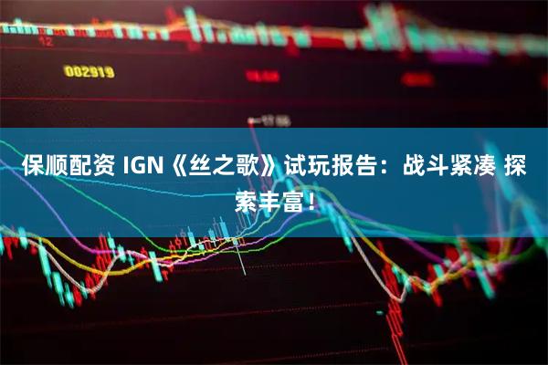 保顺配资 IGN《丝之歌》试玩报告：战斗紧凑 探索丰富！