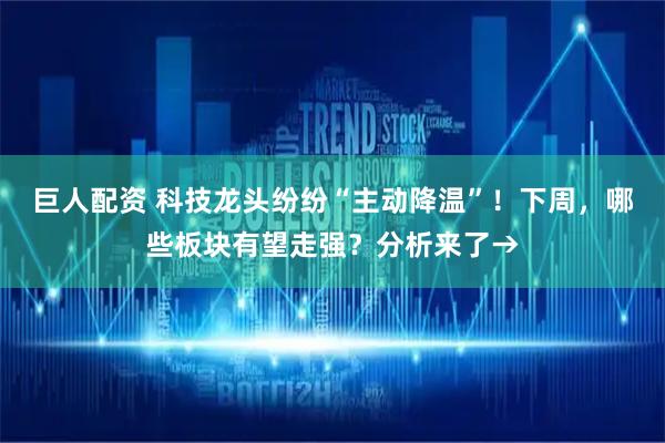 巨人配资 科技龙头纷纷“主动降温”！下周，哪些板块有望走强？分析来了→