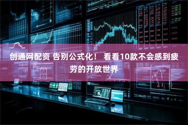 创通网配资 告别公式化！ 看看10款不会感到疲劳的开放世界