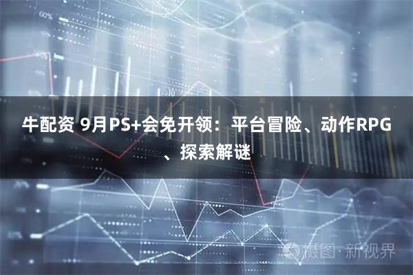 牛配资 9月PS+会免开领：平台冒险、动作RPG、探索解谜