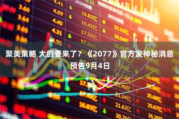 聚美策略 大的要来了？《2077》官方发神秘消息预告9月4日