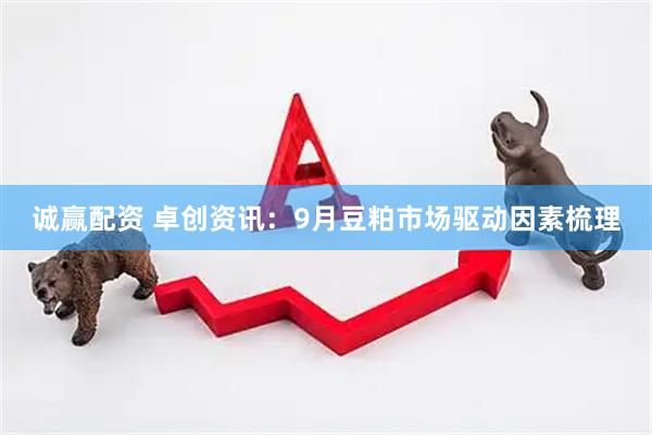 诚赢配资 卓创资讯：9月豆粕市场驱动因素梳理