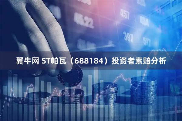 翼牛网 ST帕瓦（688184）投资者索赔分析