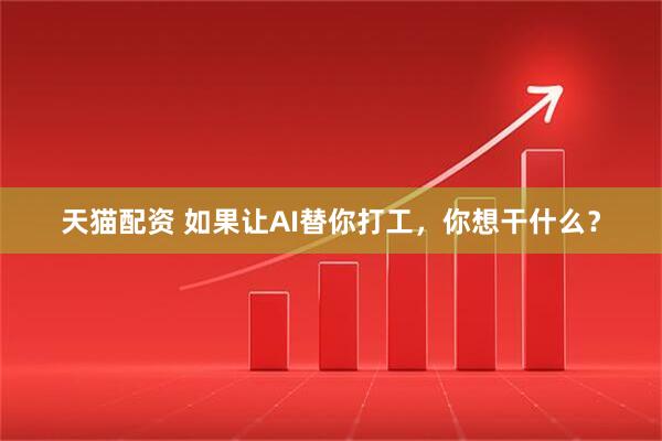 天猫配资 如果让AI替你打工，你想干什么？