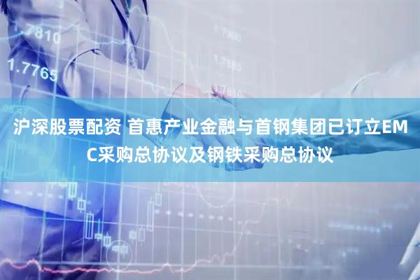 沪深股票配资 首惠产业金融与首钢集团已订立EMC采购总协议及钢铁采购总协议