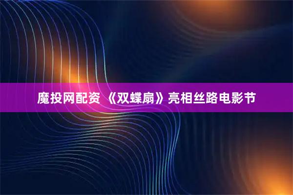 魔投网配资 《双蝶扇》亮相丝路电影节