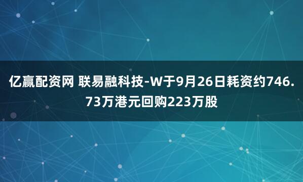 亿赢配资网 联易融科技-W于9月26日耗资约746.73万港元回购223万股