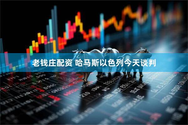 老钱庄配资 哈马斯以色列今天谈判