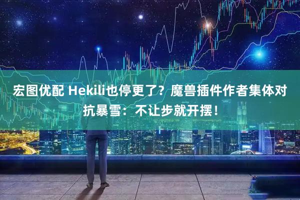 宏图优配 Hekili也停更了？魔兽插件作者集体对抗暴雪：不让步就开摆！