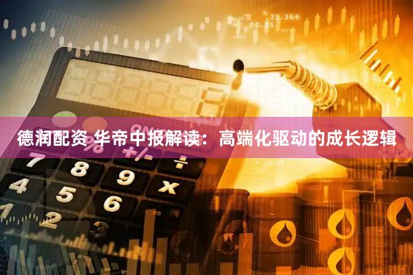 德润配资 华帝中报解读：高端化驱动的成长逻辑