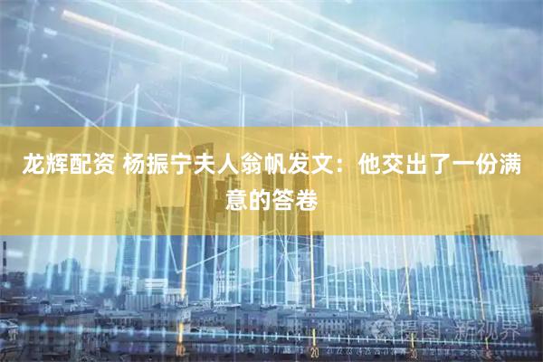 龙辉配资 杨振宁夫人翁帆发文：他交出了一份满意的答卷