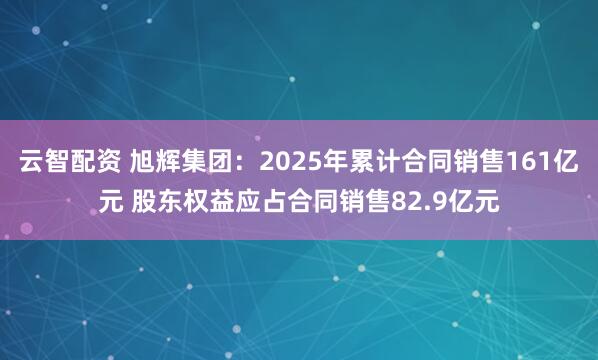 云智配资 旭辉集团：2025年累计合同销售161亿元 股东权益应占合同销售82.9亿元